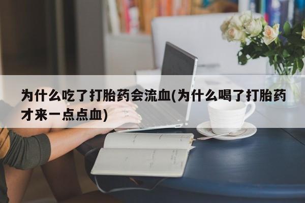 米非米索微信为什么吃了打胎药会流血(为什么喝了打胎药才来一点点血)