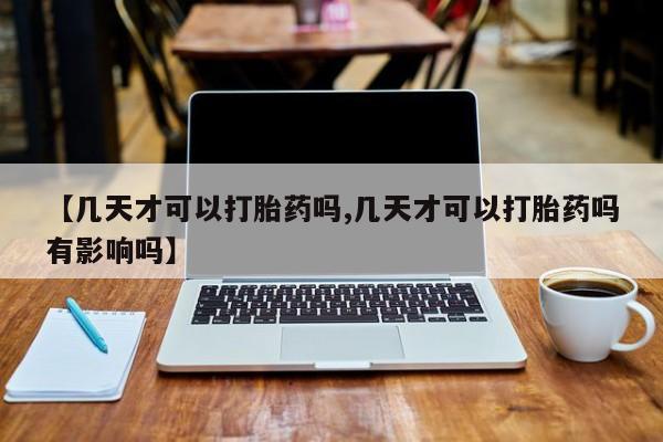 米非米索微信【几天才可以打胎药吗,几天才可以打胎药吗有影响吗】