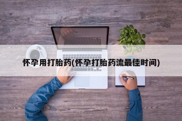 米非米索微信怀孕用打胎药(怀孕打胎药流最佳时间)