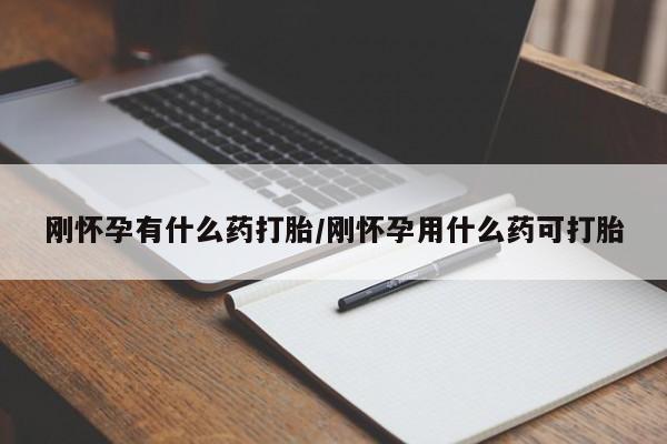 米非米索微信刚怀孕有什么药打胎/刚怀孕用什么药可打胎