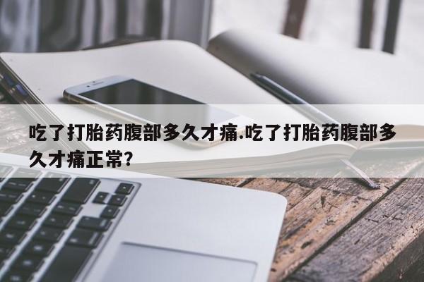 米非米索微信吃了打胎药腹部多久才痛.吃了打胎药腹部多久才痛正常？