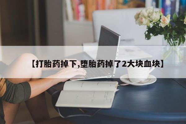 米非米索微信【打胎药掉下,堕胎药掉了2大块血块】