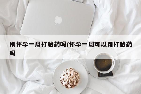米非米索微信刚怀孕一周打胎药吗/怀孕一周可以用打胎药吗