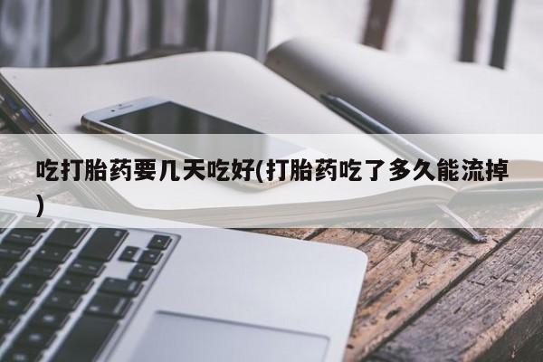 米非米索微信吃打胎药要几天吃好(打胎药吃了多久能流掉)