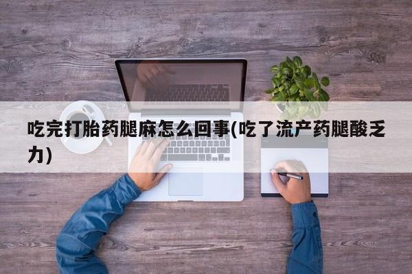 米非米索微信吃完打胎药腿麻怎么回事(吃了流产药腿酸乏力)