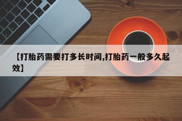 米非米索微信【打胎药需要打多长时间,打胎药一般多久起效】