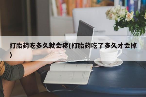 米非米索微信打胎药吃多久就会疼(打胎药吃了多久才会掉)