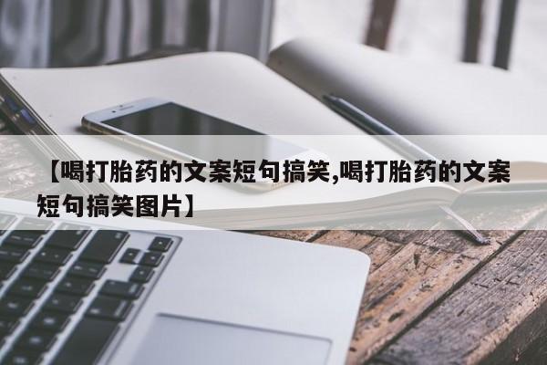 米非米索微信【喝打胎药的文案短句搞笑,喝打胎药的文案短句搞笑图片】