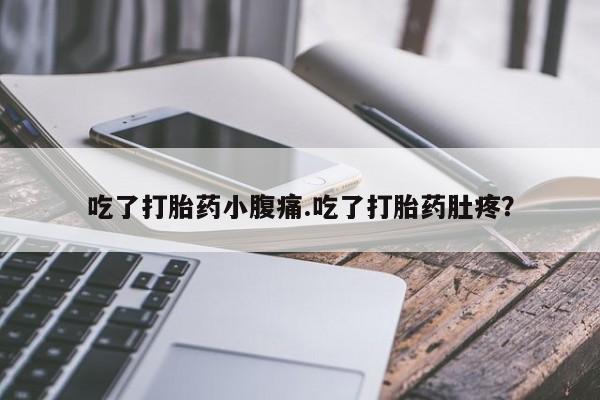 米非米索微信吃了打胎药小腹痛.吃了打胎药肚疼？