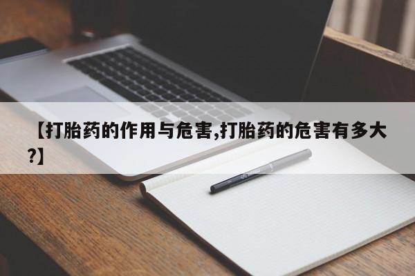 米非米索微信【打胎药的作用与危害,打胎药的危害有多大?】