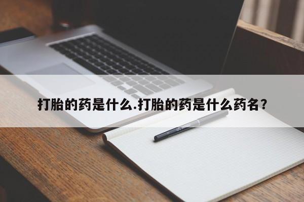 米非米索微信打胎的药是什么.打胎的药是什么药名？