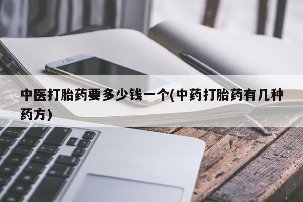 米非米索微信中医打胎药要多少钱一个(中药打胎药有几种药方)