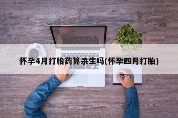 米非米索微信怀孕4月打胎药算杀生吗(怀孕四月打胎)