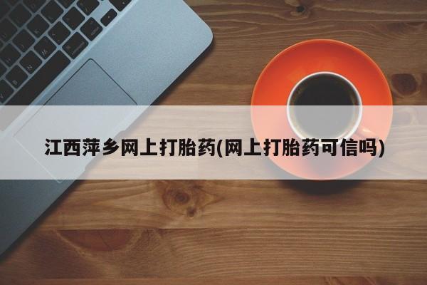 米非米索微信江西萍乡网上打胎药(网上打胎药可信吗)