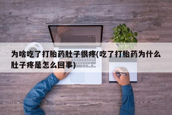 米非米索微信为啥吃了打胎药肚子很疼(吃了打胎药为什么肚子疼是怎么回事)
