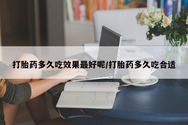 米非米索微信打胎药多久吃效果最好呢/打胎药多久吃合适