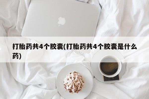 米非米索微信打胎药共4个胶囊(打胎药共4个胶囊是什么药)