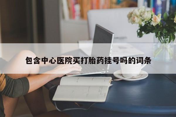 米非米索微信包含中心医院买打胎药挂号吗的词条