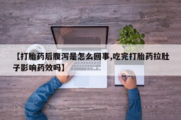 米非米索微信【打胎药后腹泻是怎么回事,吃完打胎药拉肚子影响药效吗】