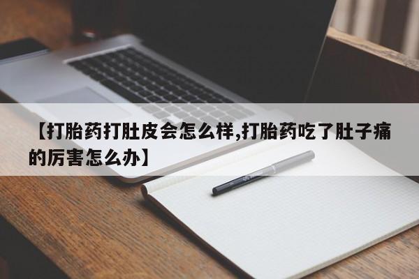 米非米索微信【打胎药打肚皮会怎么样,打胎药吃了肚子痛的厉害怎么办】