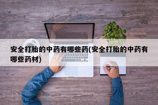 米非米索微信安全打胎的中药有哪些药(安全打胎的中药有哪些药材)