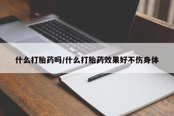米非米索微信什么打胎药吗/什么打胎药效果好不伤身体