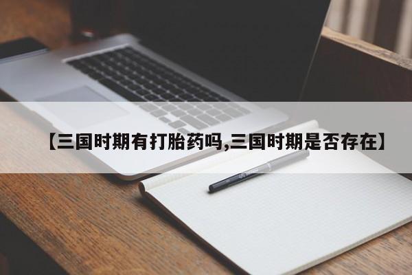 米非米索微信【三国时期有打胎药吗,三国时期是否存在】