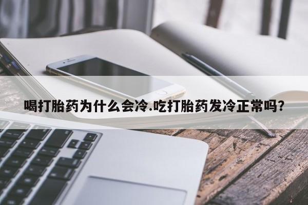 米非米索微信喝打胎药为什么会冷.吃打胎药发冷正常吗?